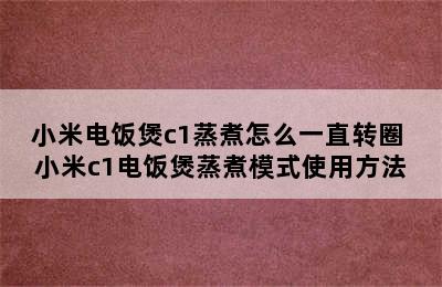 小米电饭煲c1蒸煮怎么一直转圈 小米c1电饭煲蒸煮模式使用方法